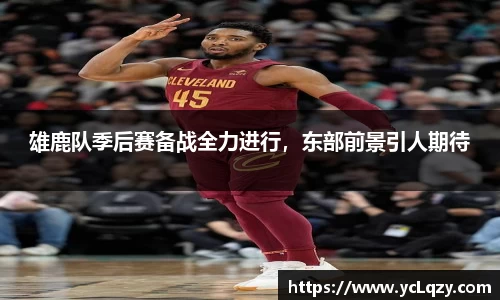 雄鹿队季后赛备战全力进行，东部前景引人期待