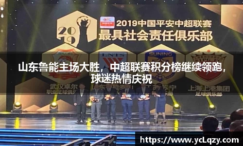 山东鲁能主场大胜，中超联赛积分榜继续领跑，球迷热情庆祝